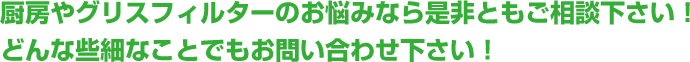 厨房やグリスフィルターのお悩みなら是非ともご相談下さい！どんな些細なことでもお問い合わせ下さい！