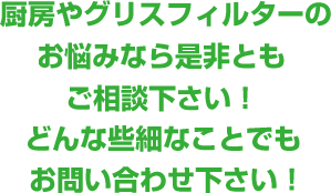 厨房やグリスフィルターのお悩みなら是非ともご相談下さい！どんな些細なことでもお問い合わせ下さい！