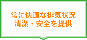 常に快適な排気状況清潔・安全を提供